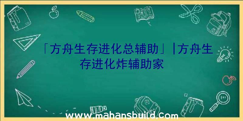 「方舟生存进化总辅助」|方舟生存进化炸辅助家